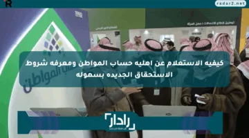 كيفية الاستعلام عن أهلية حساب المواطن ومعرفة شروط الاستحقاق الجديدة بسهولة